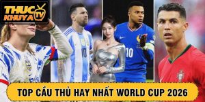 Top cầu thủ hay nhất World Cup 2026 – Ai sẽ giành Quả bóng vàng?